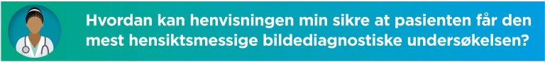 Hvordan kan henvisningen min sikre at pasienten får den mest hensiktsmessige bildediagnostiske undersøkelsen?
