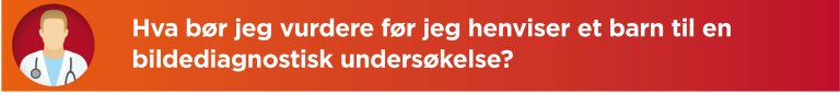 Hva bør jeg vurdere før jeg henviser et barn til en bildediagnostisk undersøkelse?